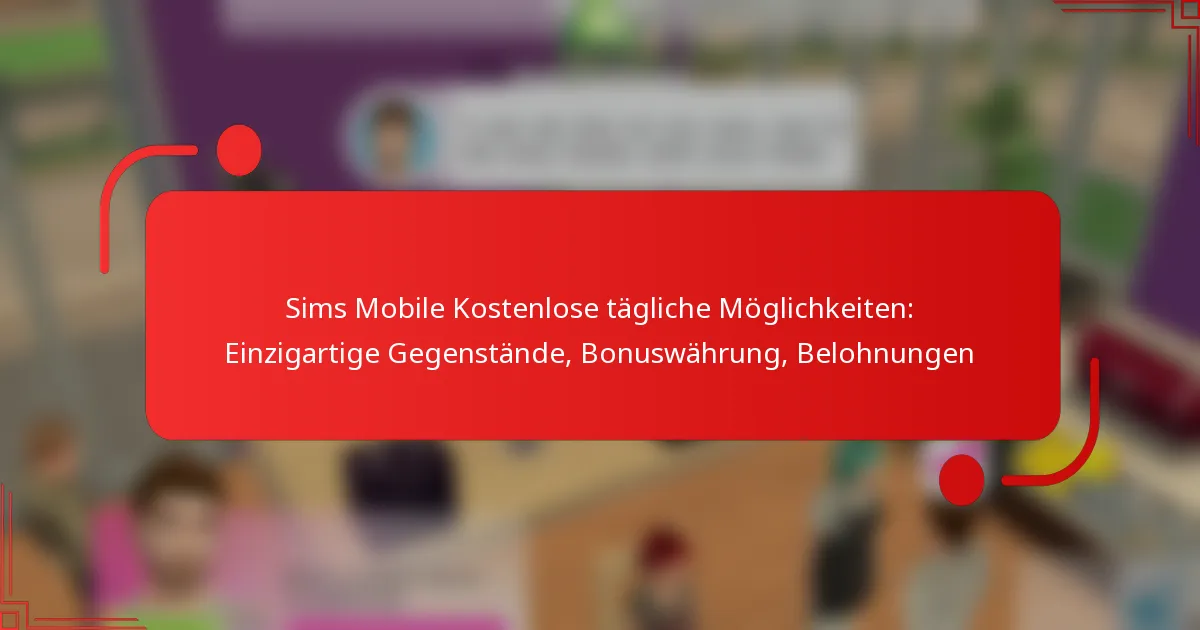 Sims Mobile Kostenlose tägliche Möglichkeiten: Einzigartige Gegenstände, Bonuswährung, Belohnungen