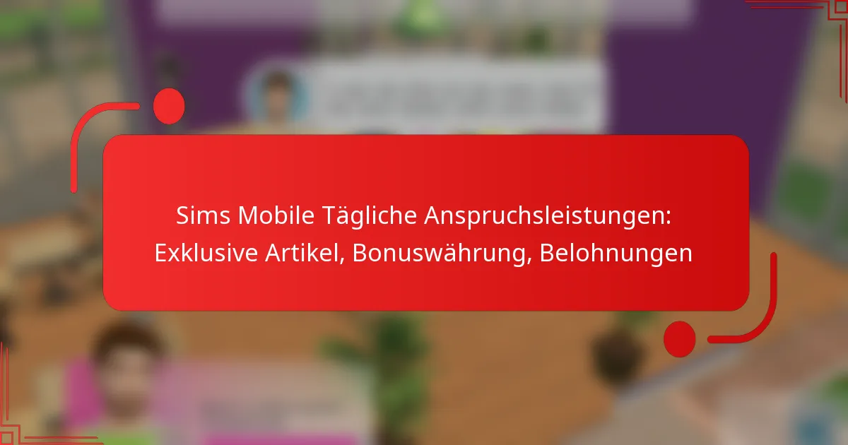 Sims Mobile Tägliche Anspruchsleistungen: Exklusive Artikel, Bonuswährung, Belohnungen