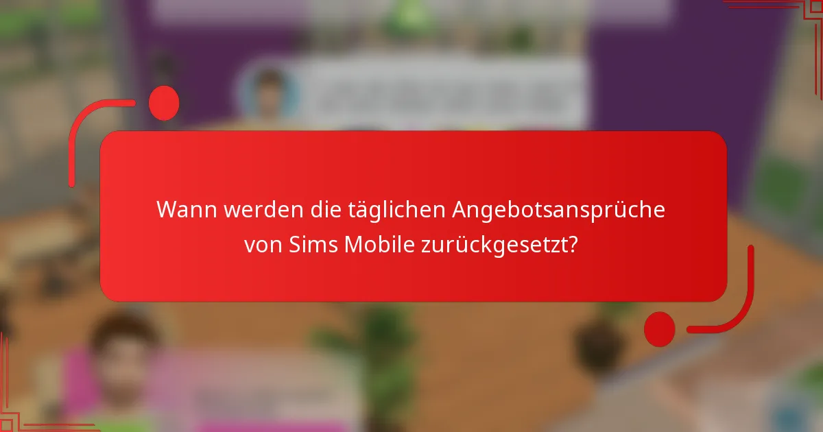 Wann werden die täglichen Angebotsansprüche von Sims Mobile zurückgesetzt?