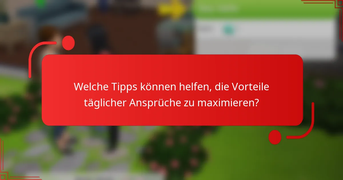 Welche Tipps können helfen, die Vorteile täglicher Ansprüche zu maximieren?