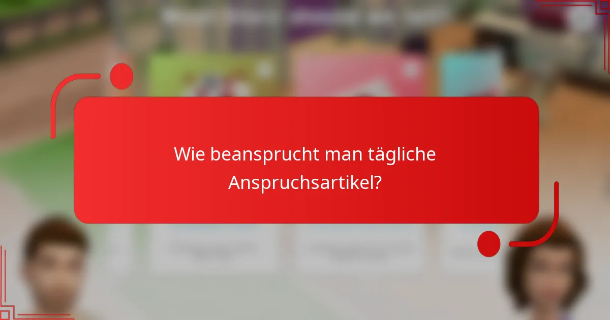 Wie beansprucht man tägliche Anspruchsartikel?