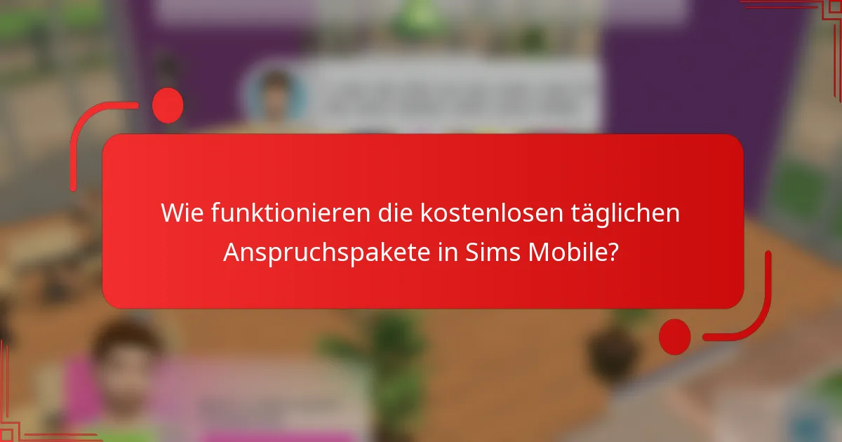 Wie funktionieren die kostenlosen täglichen Anspruchspakete in Sims Mobile?