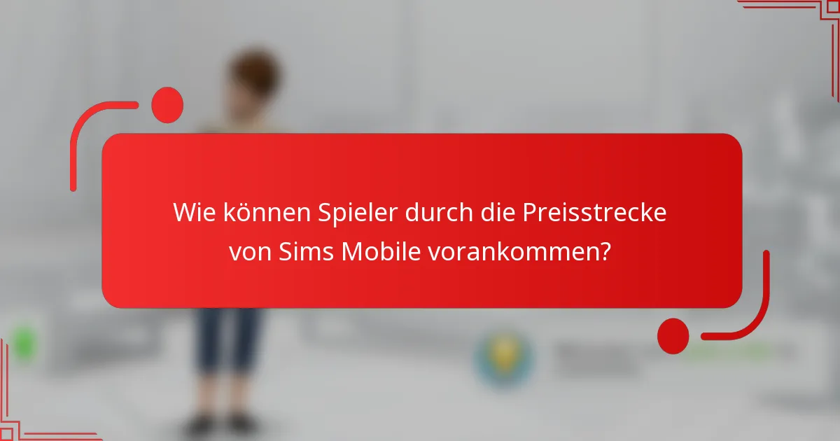 Wie können Spieler durch die Preisstrecke von Sims Mobile vorankommen?