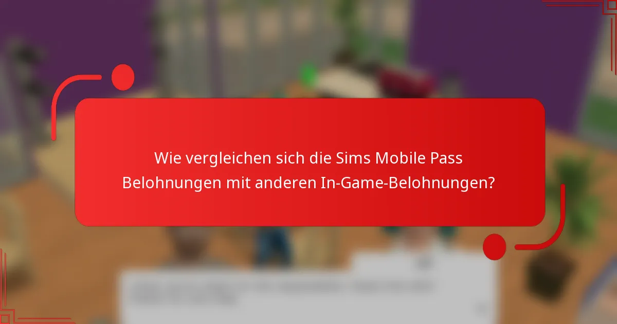 Wie vergleichen sich die Sims Mobile Pass Belohnungen mit anderen In-Game-Belohnungen?