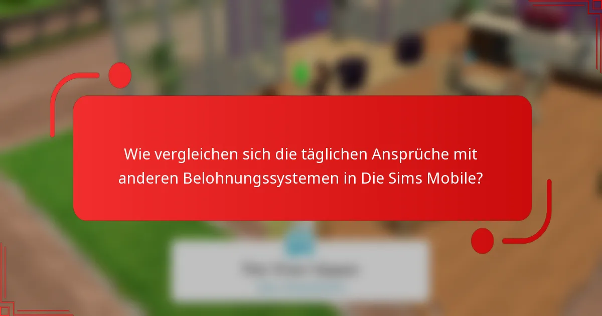 Wie vergleichen sich die täglichen Ansprüche mit anderen Belohnungssystemen in Die Sims Mobile?